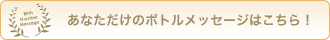 あなただけのボトルメッセージをご覧になりたい方はこちらからどうぞ！